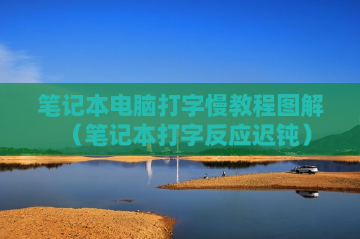 笔记本电脑打字慢教程图解（笔记本打字反应迟钝）