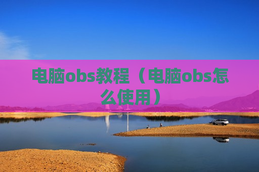 电脑obs教程（电脑obs怎么使用）
