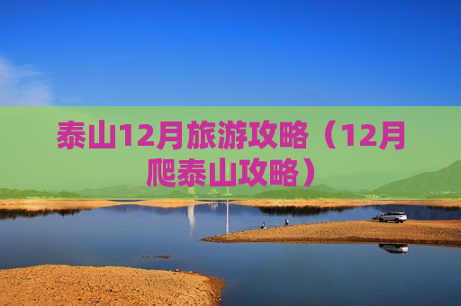 泰山12月旅游攻略（12月爬泰山攻略）