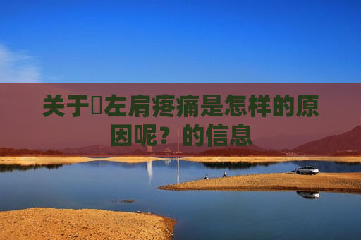 关于​左肩疼痛是怎样的原因呢？的信息