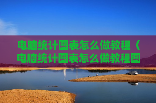 电脑统计图表怎么做教程（电脑统计图表怎么做教程图片）