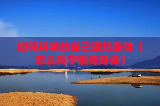 如何科学的自己锻炼身体（怎么科学锻炼身体）