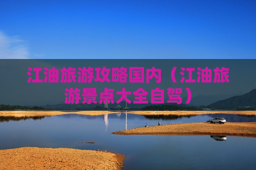 江油旅游攻略国内（江油旅游景点大全自驾）