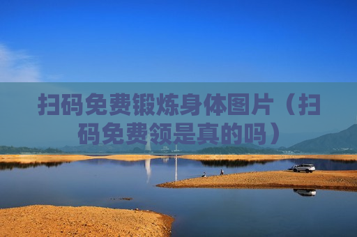 扫码免费锻炼身体图片（扫码免费领是真的吗）
