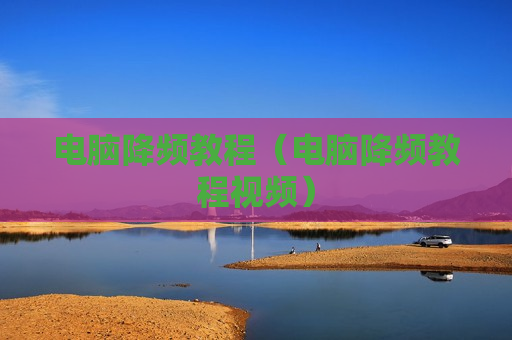 电脑降频教程（电脑降频教程视频）
