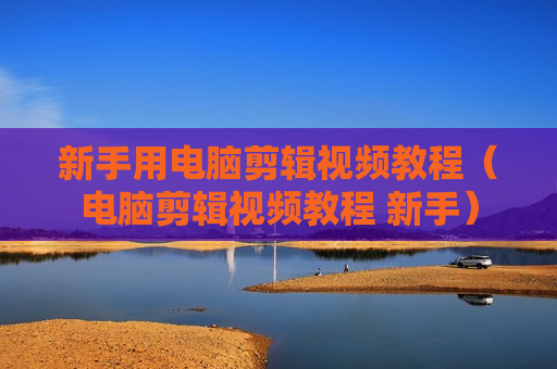 新手用电脑剪辑视频教程（电脑剪辑视频教程 新手）