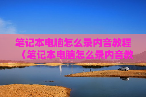 笔记本电脑怎么录内音教程（笔记本电脑怎么录内音教程视频）