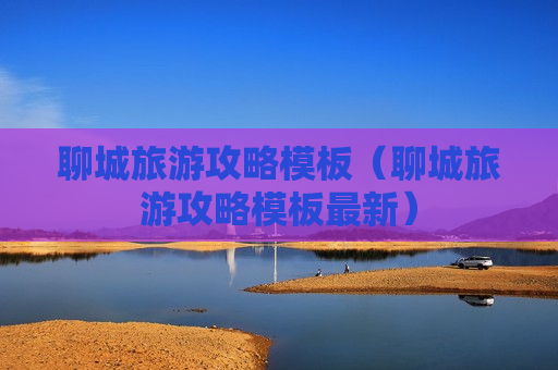 聊城旅游攻略模板（聊城旅游攻略模板最新）