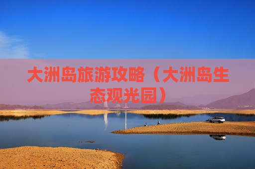 大洲岛旅游攻略（大洲岛生态观光园）