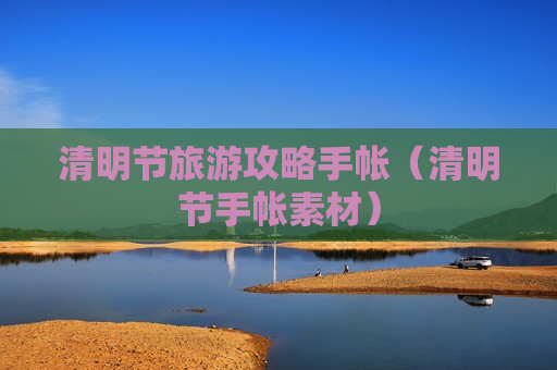 清明节旅游攻略手帐（清明节手帐素材）