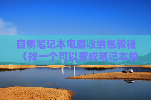自制笔记本电脑收纳包教程（找一个可以变成笔记本的收纳盒）