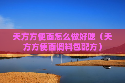 天方方便面怎么做好吃（天方方便面调料包配方）