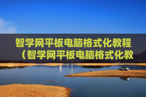 智学网平板电脑格式化教程（智学网平板电脑格式化教程图片）