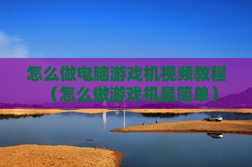 怎么做电脑游戏机视频教程（怎么做游戏机最简单）