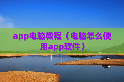 app电脑教程（电脑怎么使用app软件）