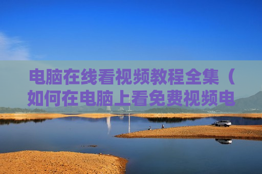 电脑在线看视频教程全集（如何在电脑上看免费视频电影?）