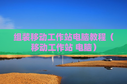 组装移动工作站电脑教程（移动工作站 电脑）