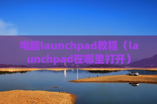 电脑launchpad教程（launchpad在哪里打开）