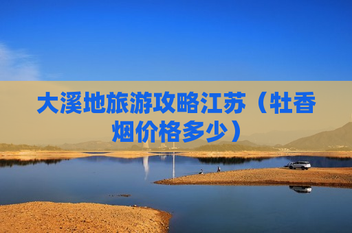 大溪地旅游攻略江苏（牡香烟价格多少）