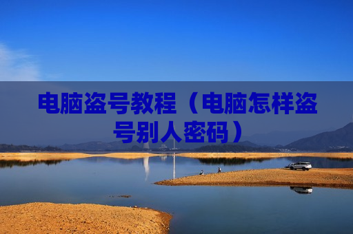 电脑盗号教程（电脑怎样盗号别人密码）