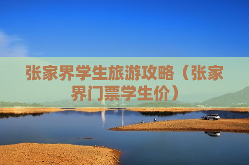 张家界学生旅游攻略（张家界门票学生价）