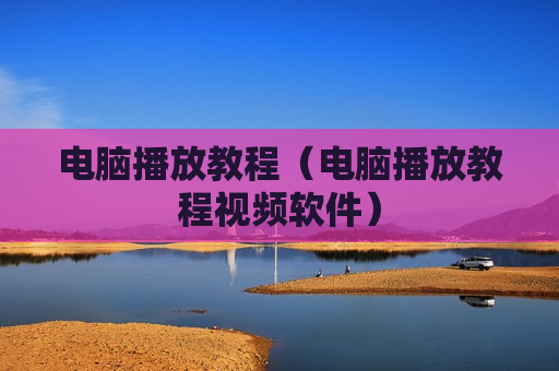 电脑播放教程（电脑播放教程视频软件）
