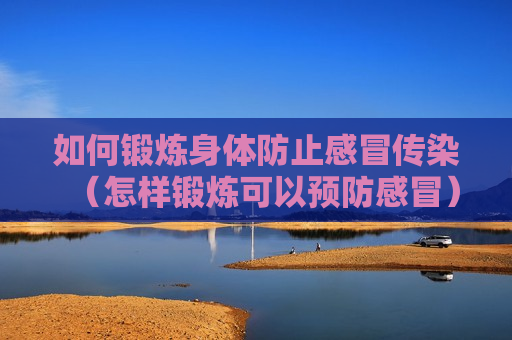 如何锻炼身体防止感冒传染（怎样锻炼可以预防感冒）
