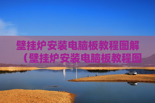壁挂炉安装电脑板教程图解（壁挂炉安装电脑板教程图解大全）