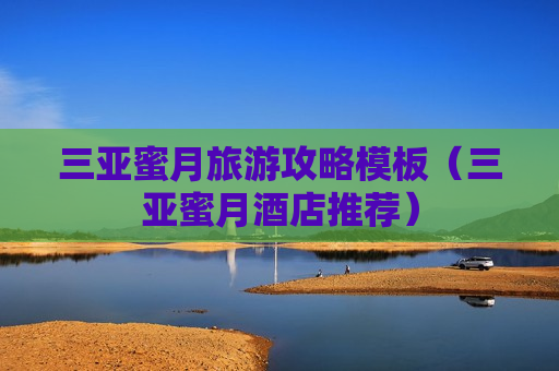 三亚蜜月旅游攻略模板（三亚蜜月酒店推荐）