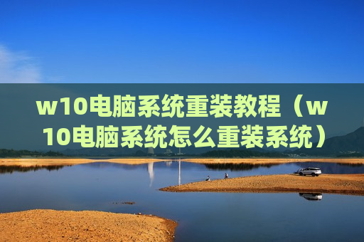 w10电脑系统重装教程（w10电脑系统怎么重装系统）