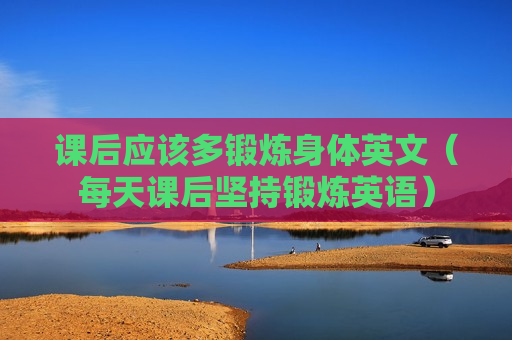 课后应该多锻炼身体英文（每天课后坚持锻炼英语）
