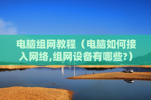 电脑组网教程（电脑如何接入网络,组网设备有哪些?）