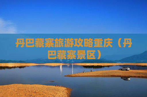 丹巴藏寨旅游攻略重庆（丹巴藏寨景区）