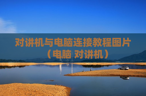 对讲机与电脑连接教程图片（电脑 对讲机）