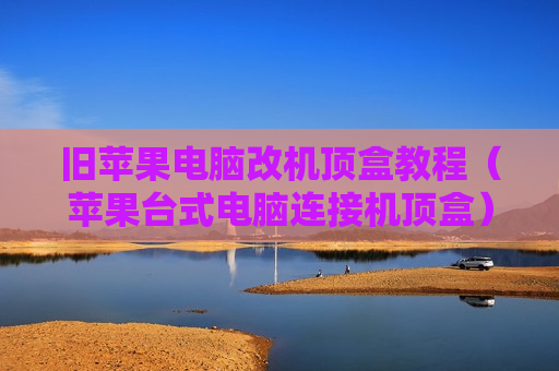 旧苹果电脑改机顶盒教程（苹果台式电脑连接机顶盒）