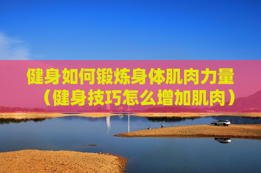 健身如何锻炼身体肌肉力量（健身技巧怎么增加肌肉）