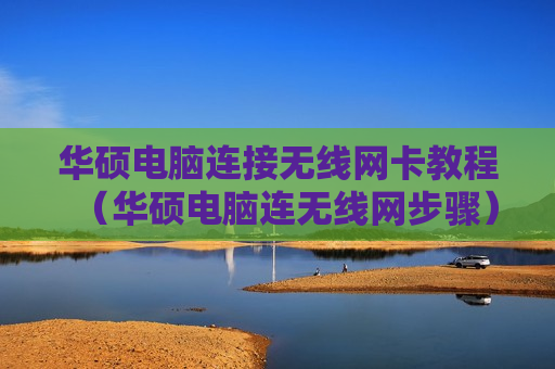 华硕电脑连接无线网卡教程（华硕电脑连无线网步骤）