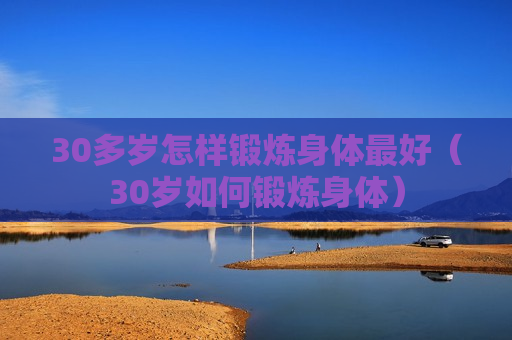 30多岁怎样锻炼身体最好（30岁如何锻炼身体）