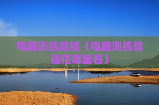 电脑训练教程（电脑训练教程在哪里看）