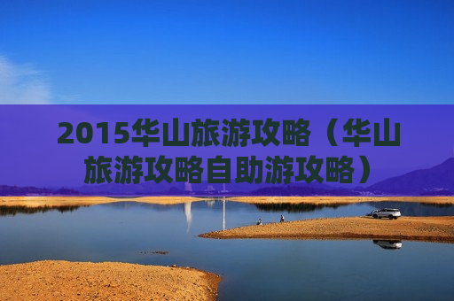 2015华山旅游攻略（华山旅游攻略自助游攻略）