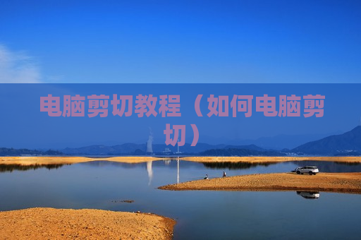 电脑剪切教程（如何电脑剪切）
