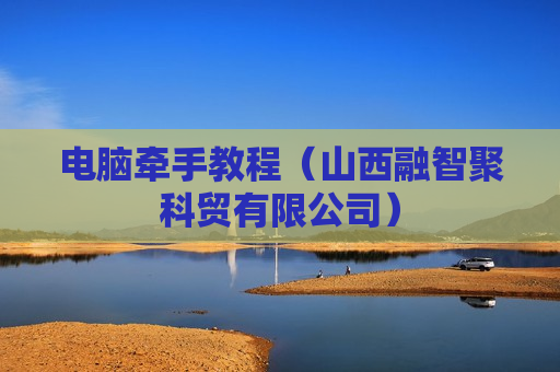 电脑牵手教程（山西融智聚科贸有限公司）