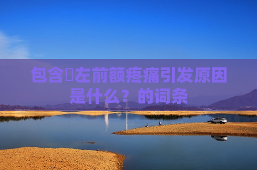 包含​左前额疼痛引发原因是什么？的词条