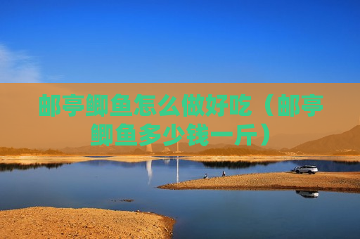 邮亭鲫鱼怎么做好吃（邮亭鲫鱼多少钱一斤）