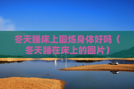 冬天睡床上锻炼身体好吗（冬天睡在床上的图片）