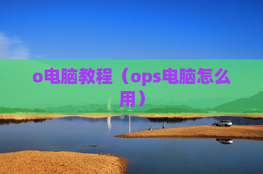 o电脑教程（ops电脑怎么用）
