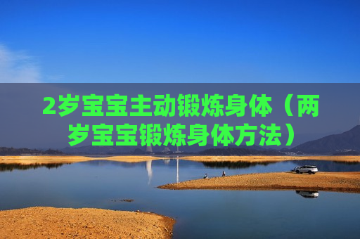 2岁宝宝主动锻炼身体（两岁宝宝锻炼身体方法）