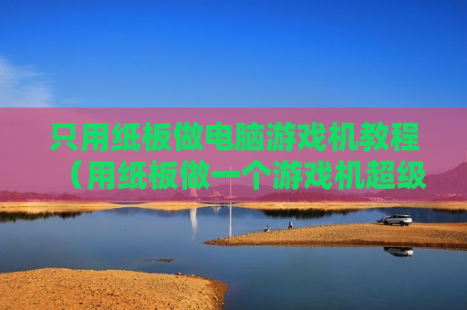 只用纸板做电脑游戏机教程（用纸板做一个游戏机超级简单）