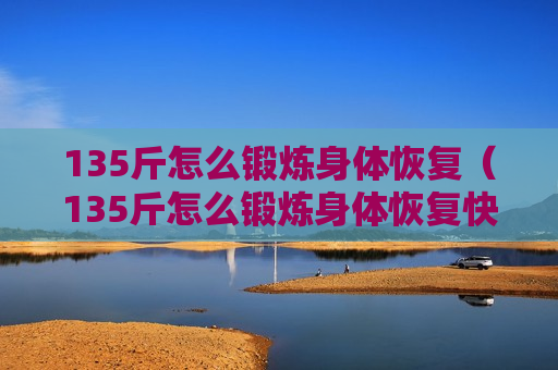 135斤怎么锻炼身体恢复（135斤怎么锻炼身体恢复快）