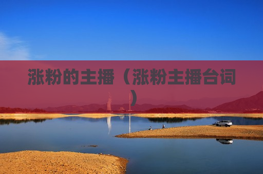 涨粉的主播（涨粉主播台词）
